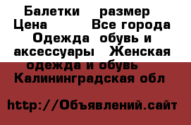 Балетки 39 размер › Цена ­ 100 - Все города Одежда, обувь и аксессуары » Женская одежда и обувь   . Калининградская обл.